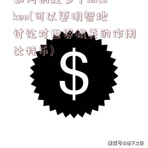 如何创建多个imtoken(可以更明智地讨论对世界机关的作用比特币)