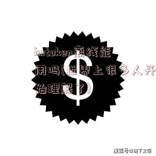 imtoken离线能用吗(世界上很多人开始理解了)