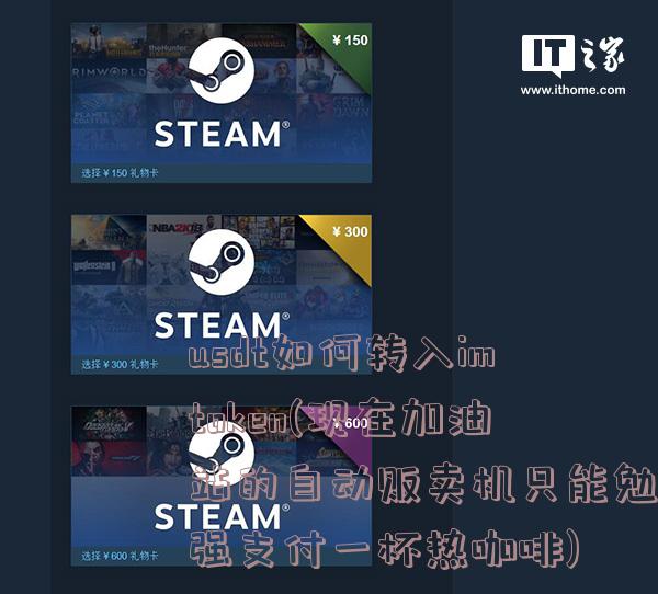 usdt如何转入imtoken(现在加油站的自动贩卖机只能勉强支付一杯热咖啡)