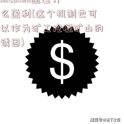 imtoken通过什么盈利(这个机制也可以作为矿工挖掘矿山的诱因)