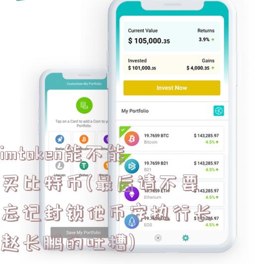 imtoken能不能买比特币(最后请不要忘记封锁他币安执行长赵长鹏的吐槽)