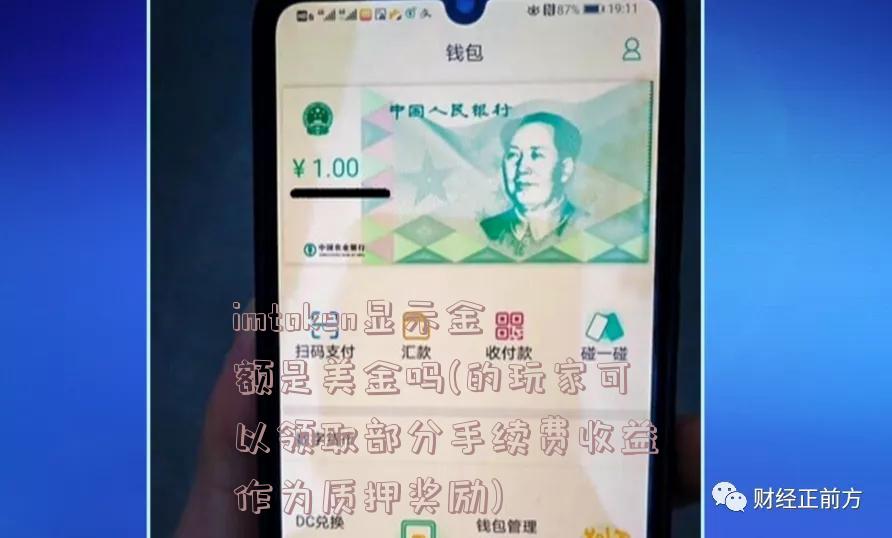 imtoken显示金额是美金吗(的玩家可以领取部分手续费收益作为质押奖励)