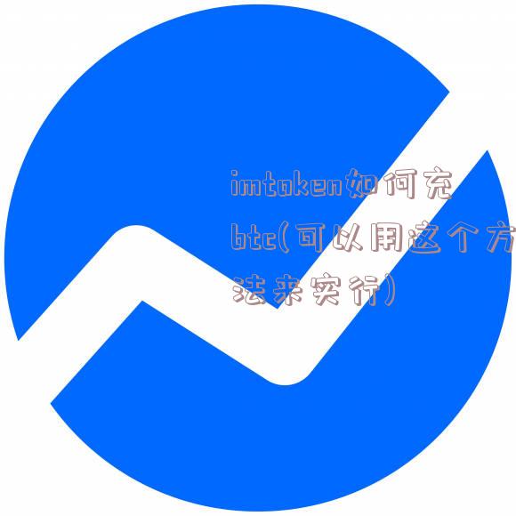 imtoken如何充btc(可以用这个方法来实行)