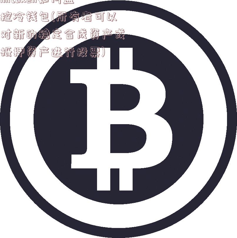 imtoken如何监控冷钱包(所有者可以对新的稳定合成资产或抵押资产进行投票)